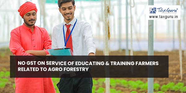 No GST on Service of educating & training farmers related to agro forestry