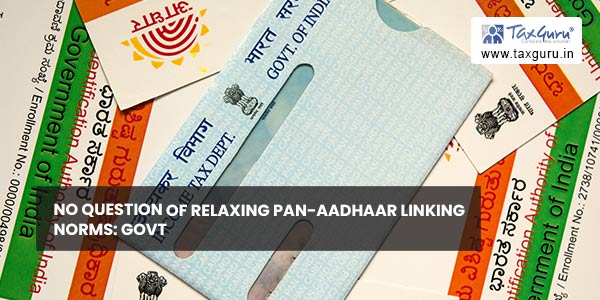 No Question of relaxing PAN-Aadhaar linking NORMS: Govt