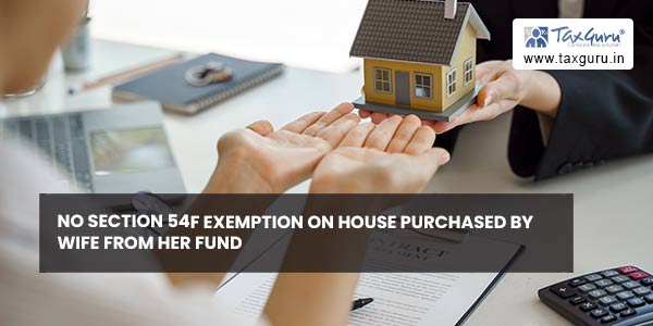 No Section 54F exemption on House purchased by Wife from her fund