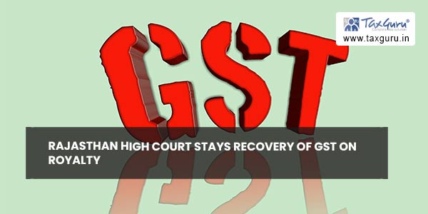 Rajasthan High Court Stays recovery of GST on Royalty