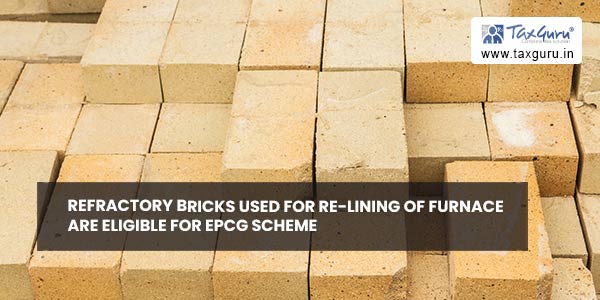 Refractory bricks used for re-lining of furnace are eligible for EPCG scheme