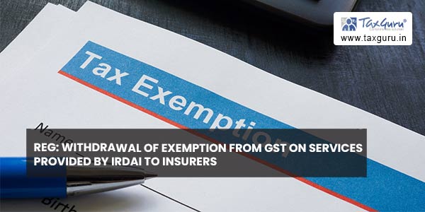 Reg: Withdrawal of exemption from GST on services provided by IRDAI to Insurers