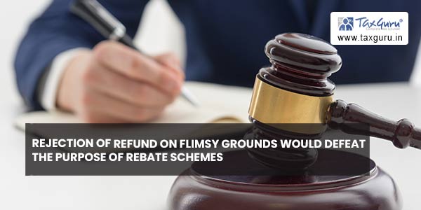 Rejection of refund on flimsy grounds would defeat the purpose of rebate schemes