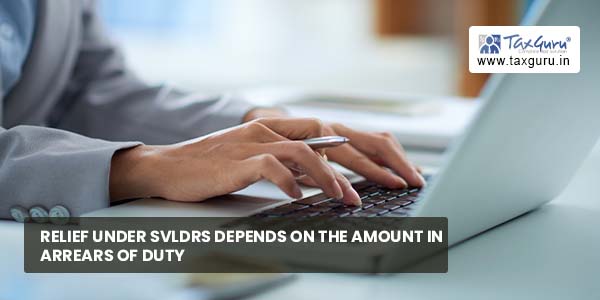 Relief under SVLDRS depends on amount in arrears of duty