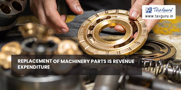 Replacement of machinery parts is revenue expenditure