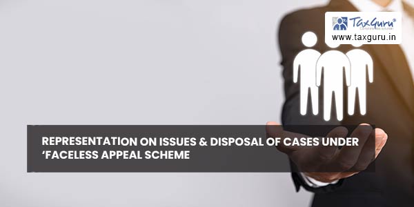 Representation on issues & disposal of cases under ‘Faceless Appeal Scheme