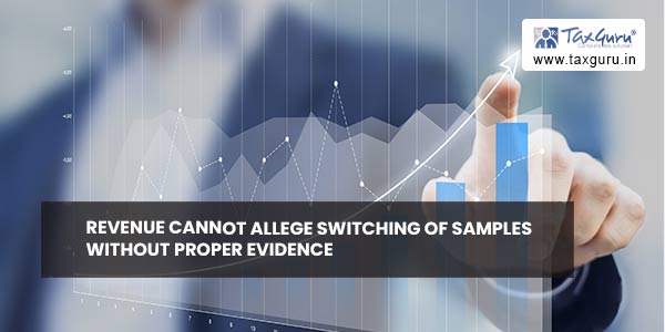 Revenue cannot allege switching of samples without proper evidence