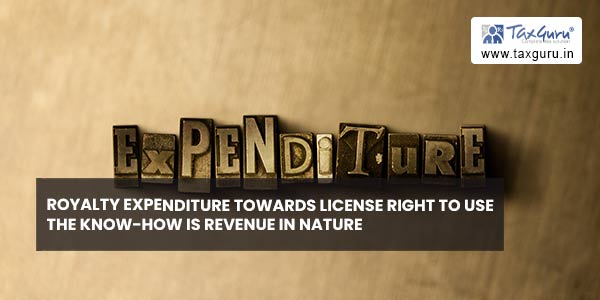 Royalty expenditure towards license right to use the know-how is revenue in nature