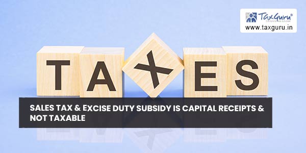 Sales tax & excise duty subsidy is capital receipts & not taxable