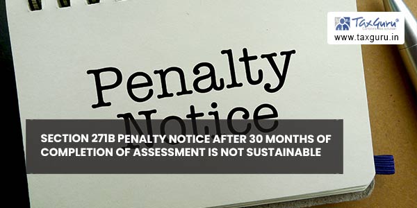 Section 271B penalty notice after 30 months of completion of assessment is not sustainable