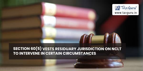 Section 60(5) vests residuary jurisdiction on NCLT to intervene in certain circumstances