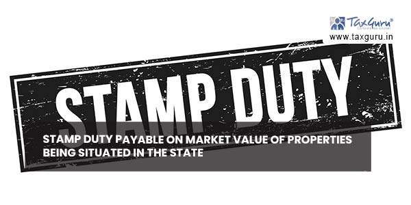 Stamp duty payable on market value of properties being situated in the State