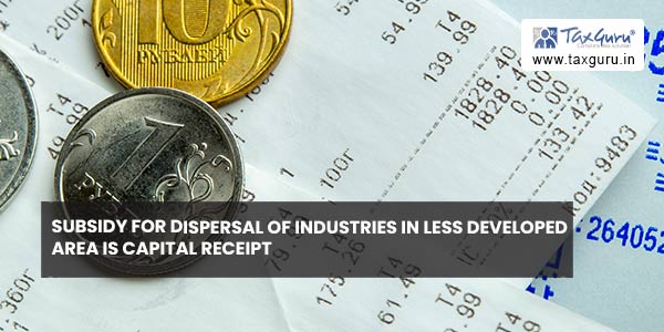Subsidy for dispersal of industries in less developed area is capital receipt