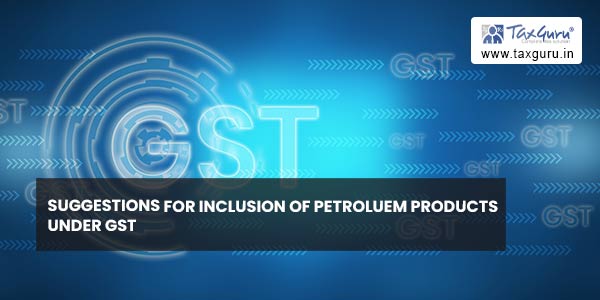 Suggestions For Inclusion of Petroluem Products Under GST