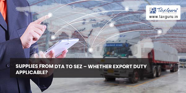 Supplies from DTA to SEZ - Whether Export Duty Applicable