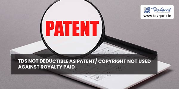 TDS not deductible as patent copyright not used against royalty paid