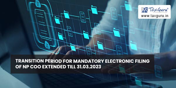 Transition period for Mandatory electronic filing of NP CoO extended till 31.03.2023