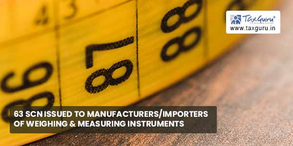 63 SCN issued to manufacturers/importers of weighing & measuring instruments