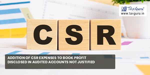 Addition of CSR Expenses to book profit disclosed in audited accounts not justified