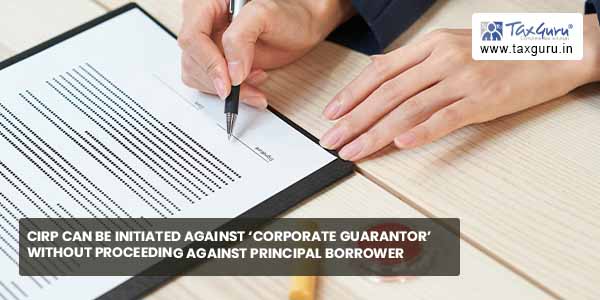 CIRP can be initiated against ‘Corporate Guarantor’ without proceeding against principal borrower