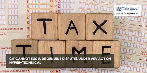 CIT cannot exclude genuine disputes under VSV Act on Hyper-Technical grounds