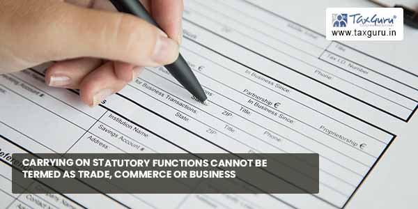 Carrying on statutory functions cannot be termed as trade, commerce or business