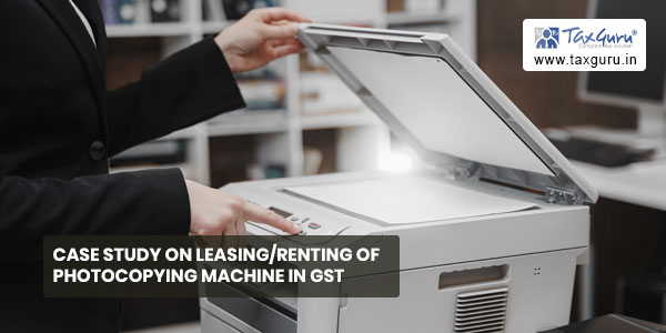 Case study on Leasing/Renting of Photocopying machine in GST