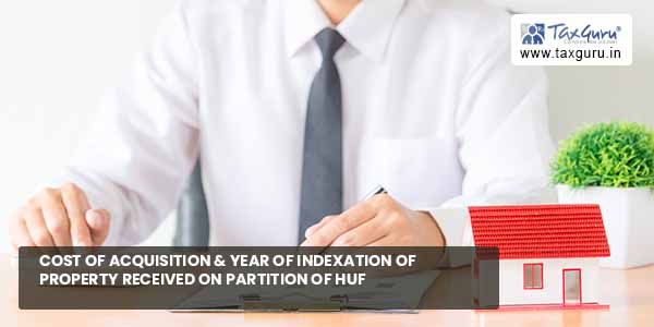Cost of Acquisition & Year of Indexation of Property received on Partition of HUF