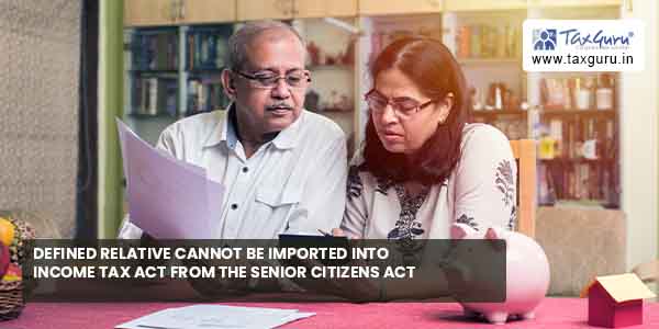 Defined of relative cannot be imported into Income Tax Act from Senior Citizens Act