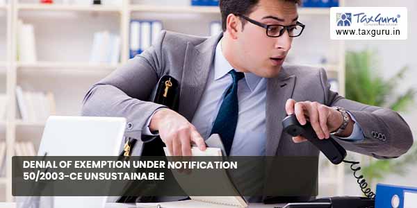 Denial of exemption under notification 50-2003-CE unsustainable