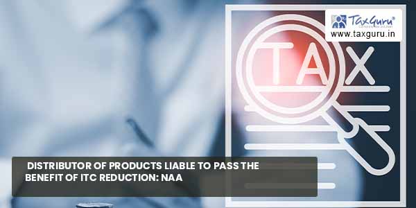 Distributor of products liable to pass benefit of ITC reduction: NAA