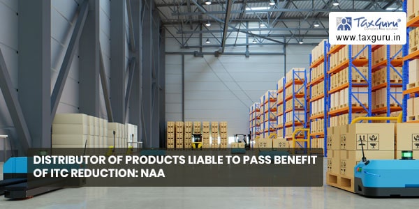 Distributor of products liable to pass benefit of ITC reduction NAA