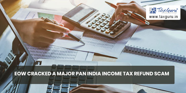 EOW cracked a major PAN India income tax refund scam
