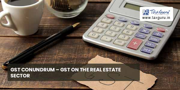 GST Conundrum - GST on real estate sector