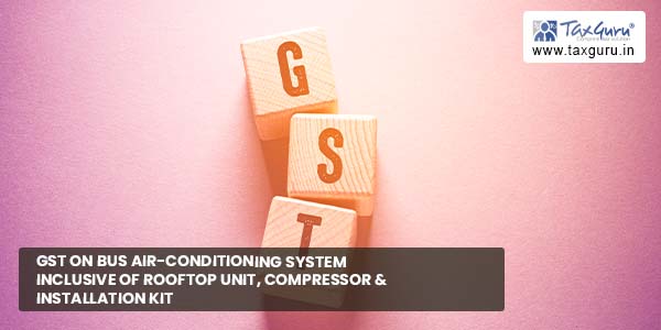 GST on Bus air-conditioning system inclusive of Rooftop unit, compressor & installation kit