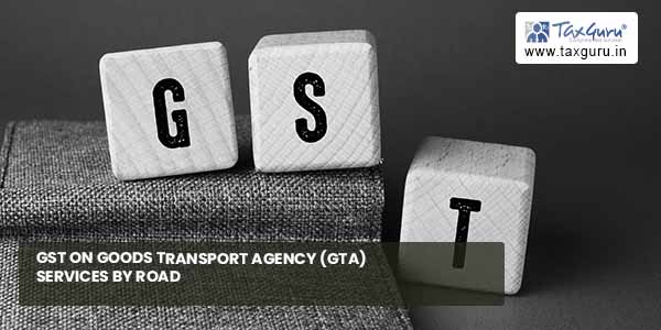 GST on Goods Transport Agency (GTA) Services by Road