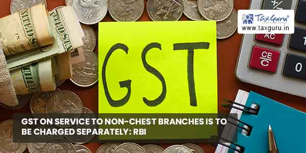 GST on service to non-chest branches is to be charged separately: RBI
