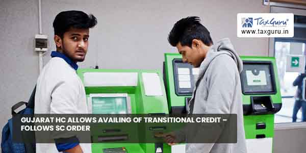 Gujarat HC allows availment of Transitional Credit – Follows SC Order