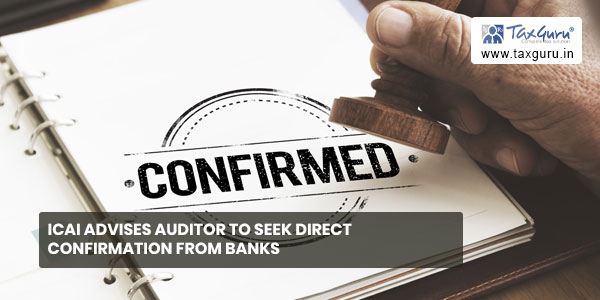 ICAI advises auditor to seek direct confirmation from banks