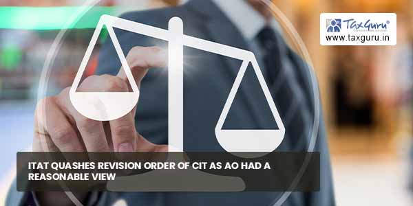 ITAT quashes Revision order of CIT as AO had a reasonable view