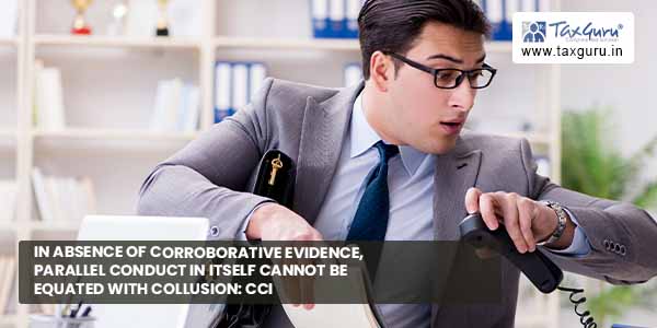 In absence of corroborative evidence, parallel conduct in itself cannot be equated with collusion CCI