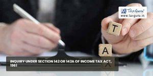 Inquiry under Section 142 or 142A of Income Tax Act, 1961