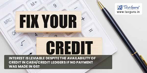 Interest is leviable despite the availability of credit in cashcredit ledgers if no payment was made in GST