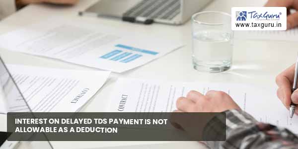 Interest on delayed TDS payment not allowable as Deduction