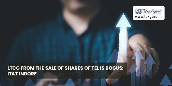 LTCG from sale of shares of TEL is Bogus ITAT Indore