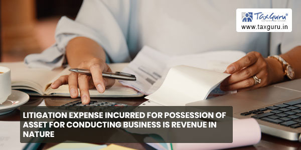 Litigation expense incurred for possession of asset for conducting business is revenue in nature