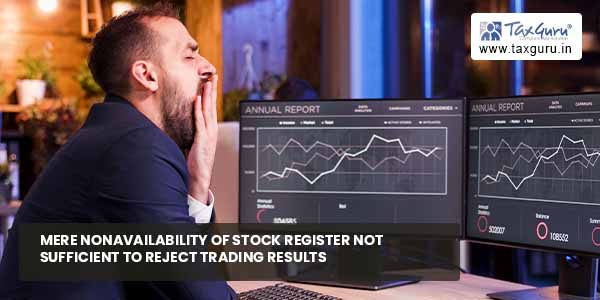 Mere non availability of stock register not sufficient to reject trading results