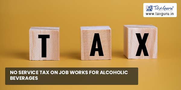 No Service Tax on Job Works For Alcoholic Beverages
