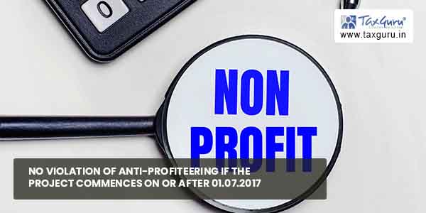 No violation of Anti-Profiteering if project commences on or after 01.07.2017