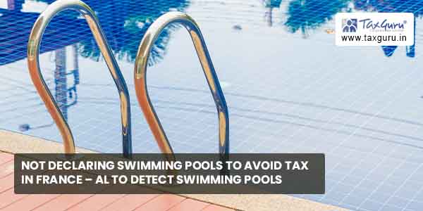 Not declaring swimming pools to avoid tax in France – Al to Detect Swimming Pools